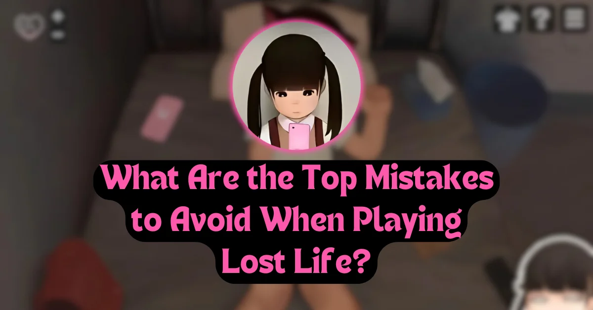 What Are the Top Mistakes to Avoid When Playing Lost Life?