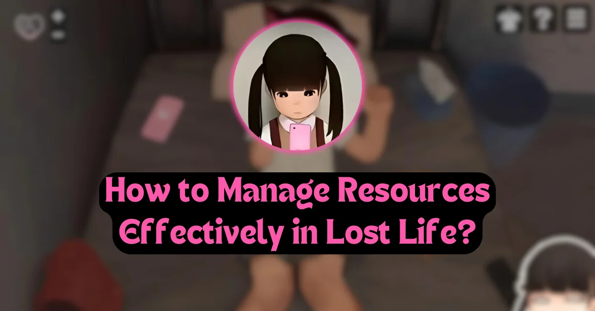 How to Manage Resources Effectively in Lost Life?