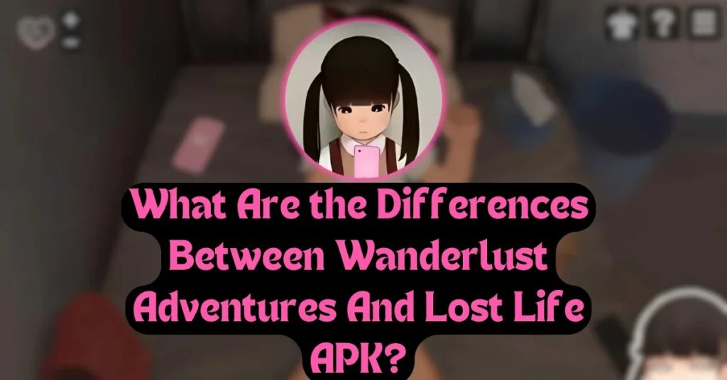 What Are the Differences Between Wanderlust Adventures And Lost Life APK?